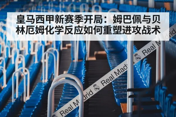 皇马西甲新赛季开局：姆巴佩与贝林厄姆化学反应如何重塑进攻战术