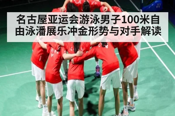 名古屋亚运会游泳男子100米自由泳潘展乐冲金形势与对手解读