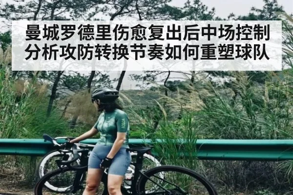 曼城罗德里伤愈复出后中场控制分析攻防转换节奏如何重塑球队