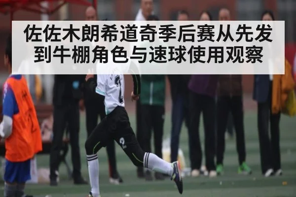 佐佐木朗希道奇季后赛从先发到牛棚角色与速球使用观察